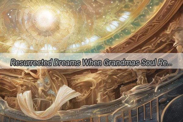 Resurrected Dreams When Grandmas Soul Returned After Years of Absence